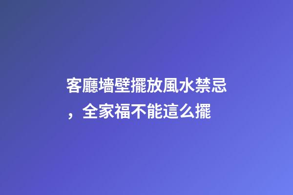 客廳墻壁擺放風水禁忌，全家福不能這么擺