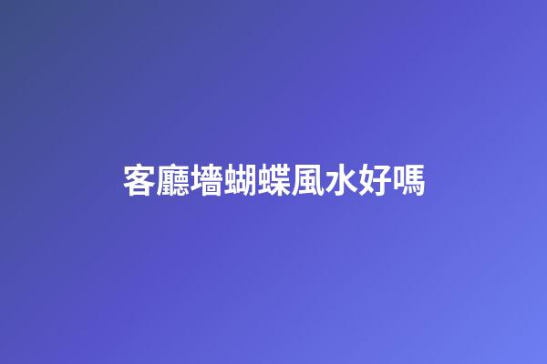 客廳墻蝴蝶風水好嗎