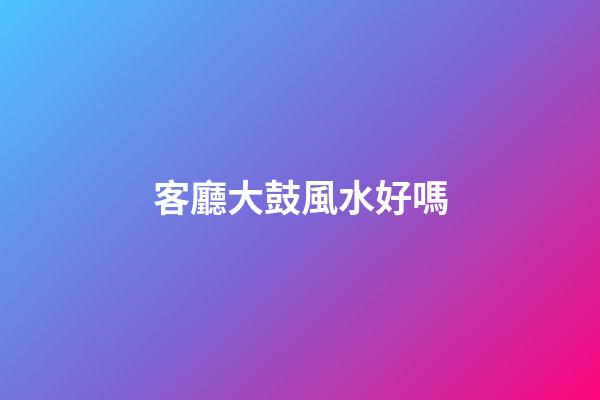 客廳大鼓風水好嗎