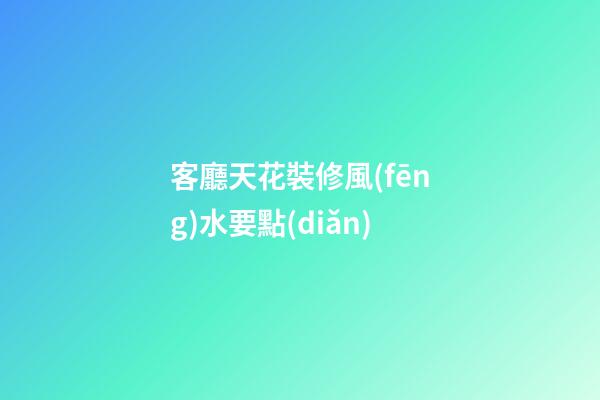 客廳天花裝修風(fēng)水要點(diǎn)