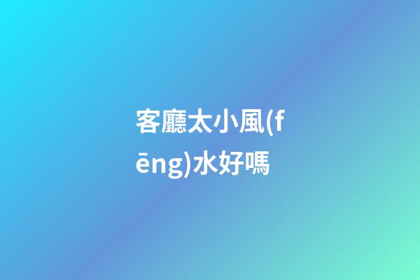 客廳太小風(fēng)水好嗎