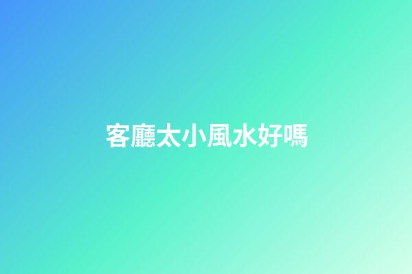 客廳太小風水好嗎