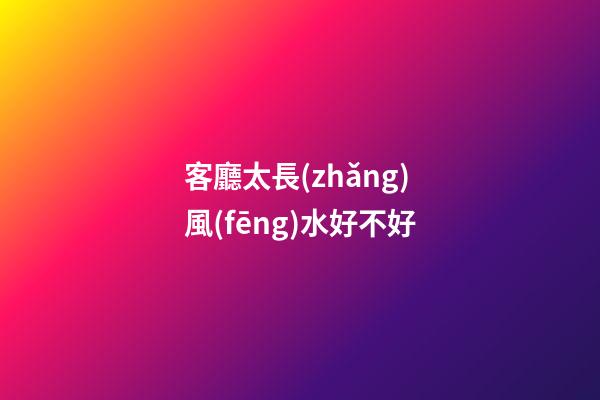 客廳太長(zhǎng)風(fēng)水好不好