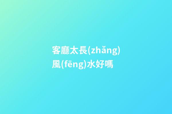 客廳太長(zhǎng)風(fēng)水好嗎