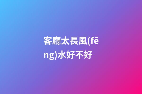 客廳太長風(fēng)水好不好
