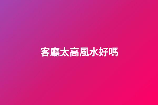 客廳太高風水好嗎