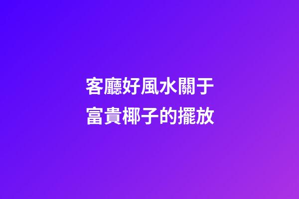 客廳好風水關于富貴椰子的擺放