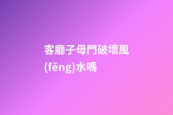 客廳子母門破壞風(fēng)水嗎