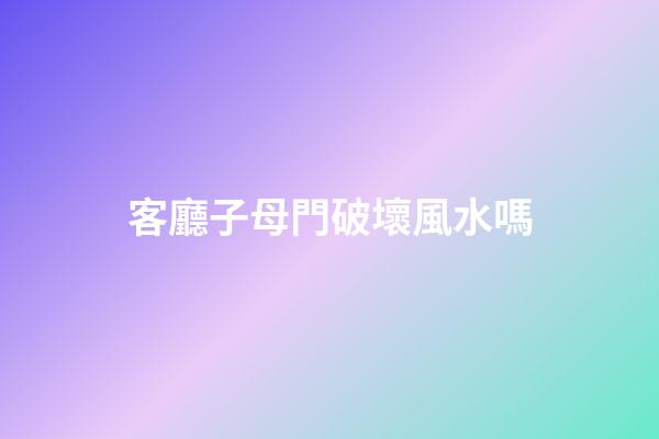 客廳子母門破壞風水嗎