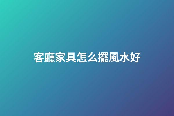 客廳家具怎么擺風水好