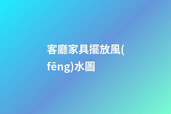 客廳家具擺放風(fēng)水圖