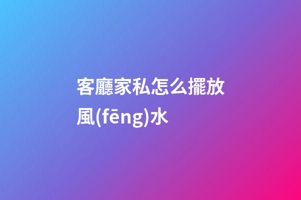 客廳家私怎么擺放風(fēng)水