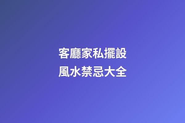 客廳家私擺設風水禁忌大全