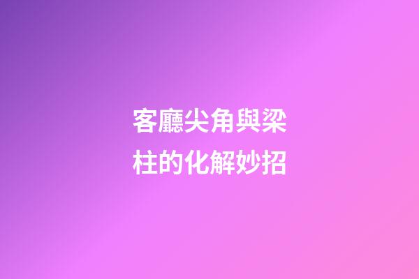 客廳尖角與梁柱的化解妙招