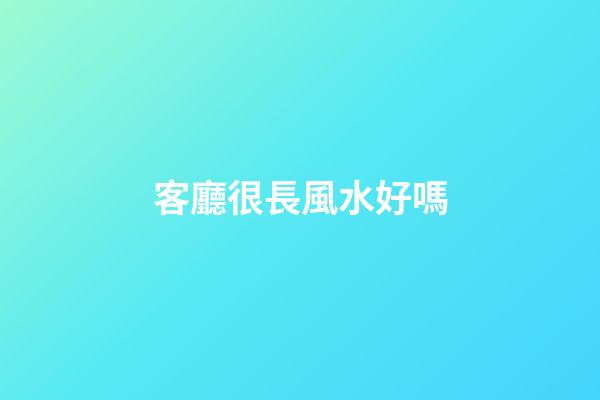 客廳很長風水好嗎