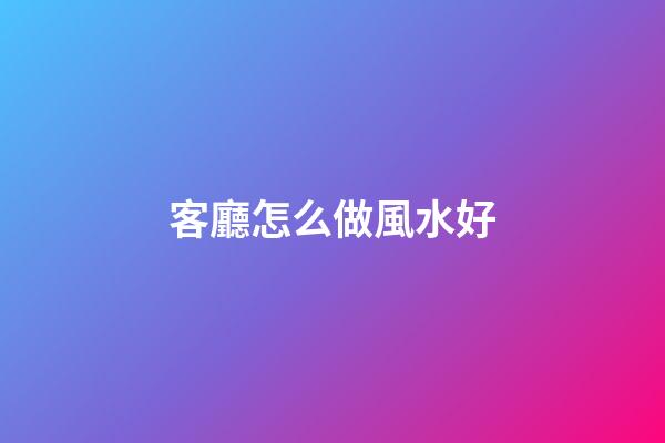客廳怎么做風水好
