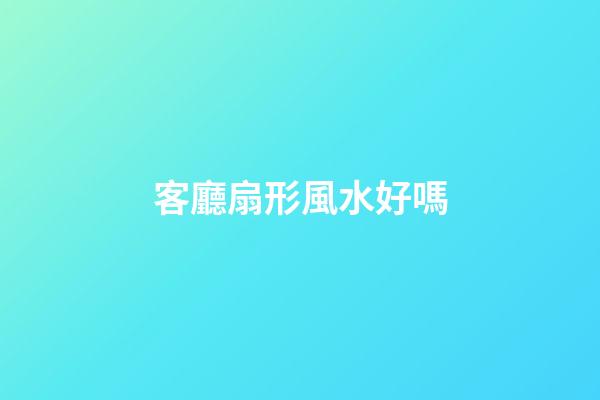 客廳扇形風水好嗎