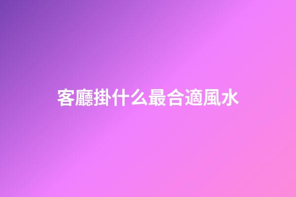 客廳掛什么最合適風水