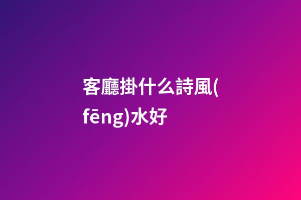 客廳掛什么詩風(fēng)水好