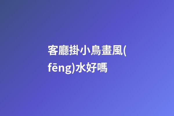客廳掛小鳥畫風(fēng)水好嗎