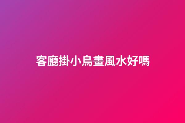 客廳掛小鳥畫風水好嗎