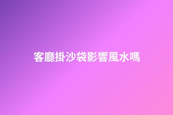 客廳掛沙袋影響風水嗎