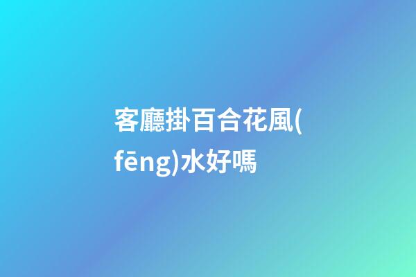 客廳掛百合花風(fēng)水好嗎