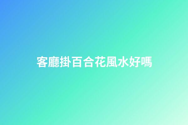 客廳掛百合花風水好嗎