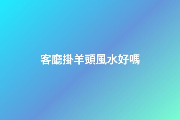 客廳掛羊頭風水好嗎