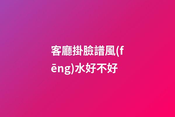 客廳掛臉譜風(fēng)水好不好