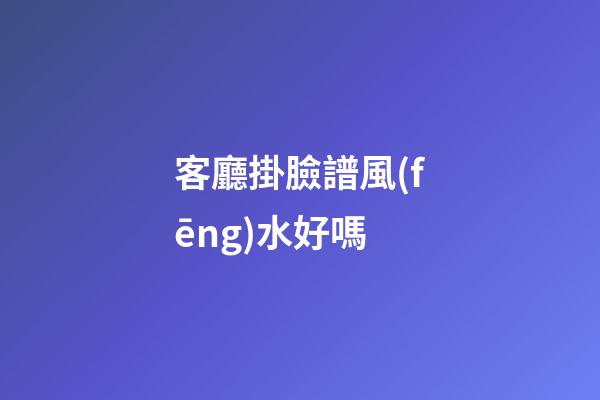 客廳掛臉譜風(fēng)水好嗎