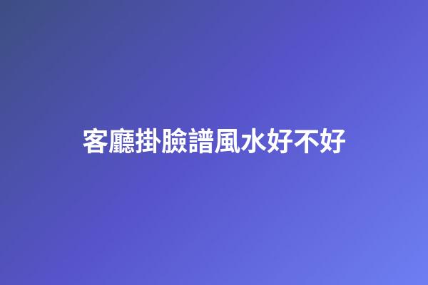 客廳掛臉譜風水好不好