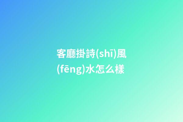 客廳掛詩(shī)風(fēng)水怎么樣