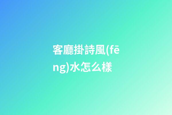 客廳掛詩風(fēng)水怎么樣