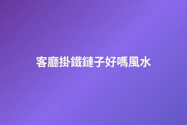 客廳掛鐵鏈子好嗎風水