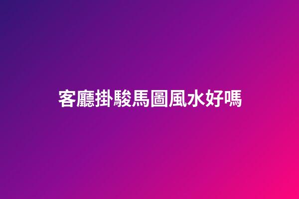 客廳掛駿馬圖風水好嗎