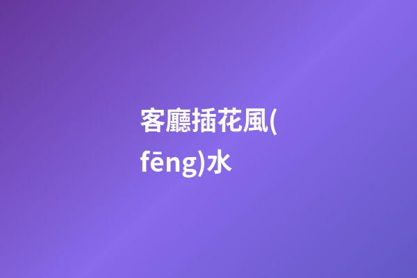 客廳插花風(fēng)水