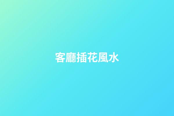 客廳插花風水