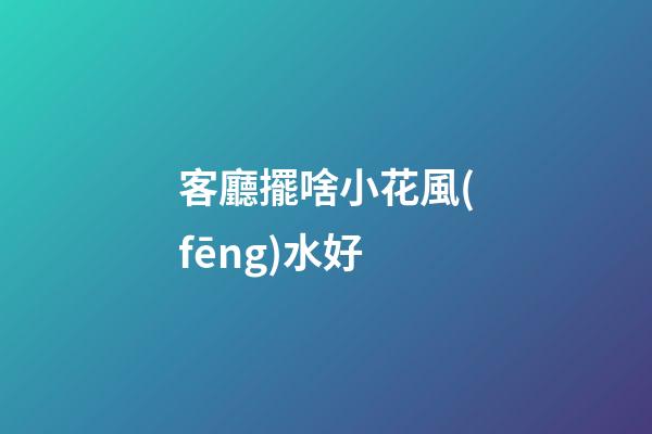 客廳擺啥小花風(fēng)水好