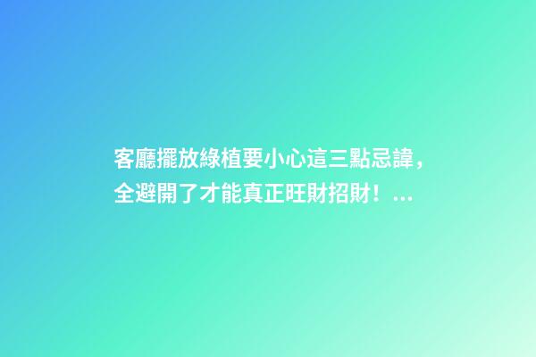 客廳擺放綠植要小心這三點忌諱，全避開了才能真正旺財招財！（客廳放什么綠植旺財）