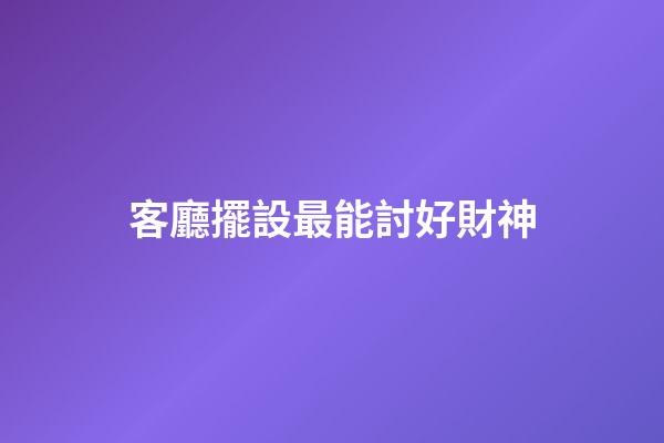 客廳擺設最能討好財神