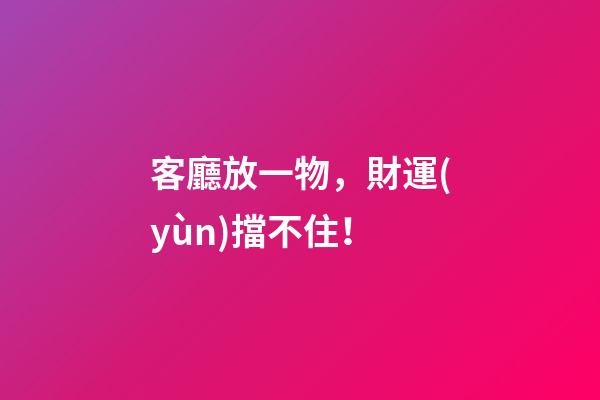 客廳放一物，財運(yùn)擋不住！