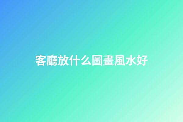 客廳放什么圖畫風水好