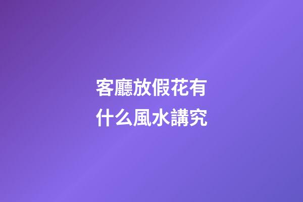 客廳放假花有什么風水講究
