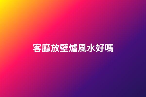 客廳放壁爐風水好嗎