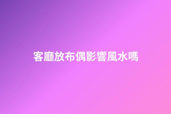 客廳放布偶影響風水嗎