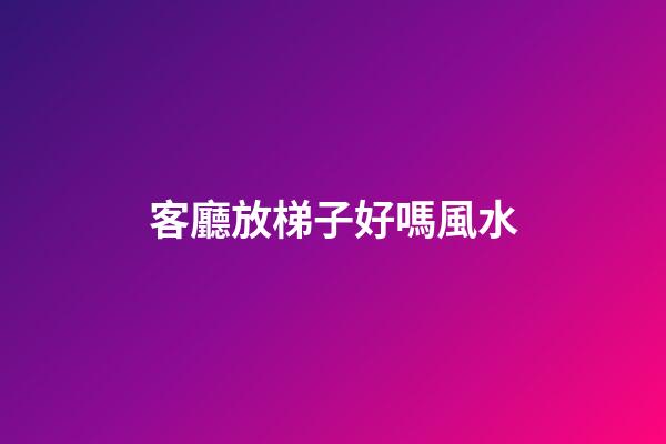 客廳放梯子好嗎風水