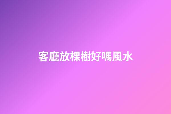 客廳放棵樹好嗎風水