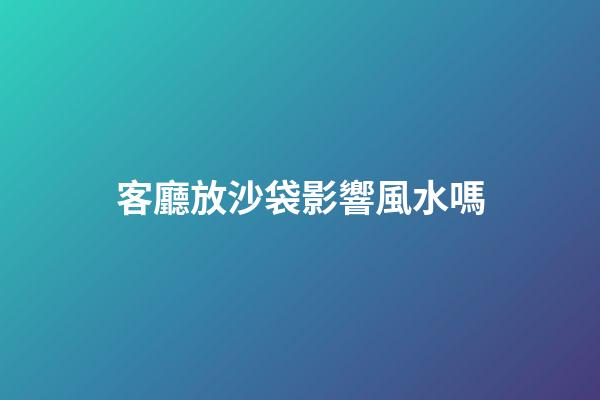 客廳放沙袋影響風水嗎
