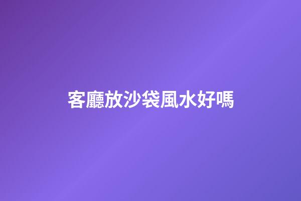 客廳放沙袋風水好嗎